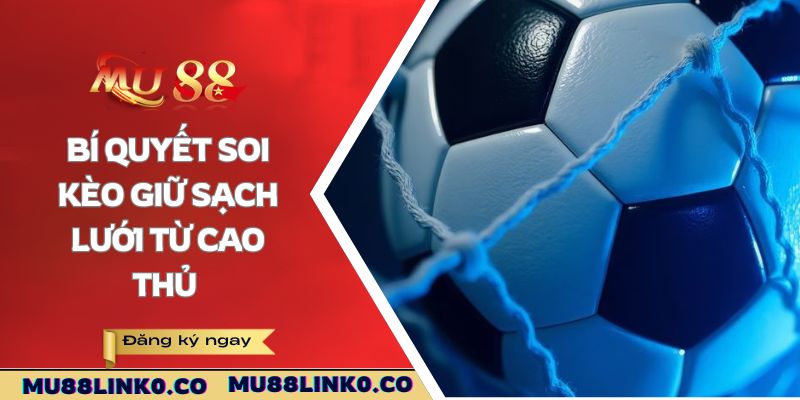 Bí quyết soi kèo giữ sạch lưới từ cao thủ 