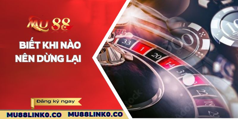 Mẹo Chơi Casino - Kinh Nghiệm Từ Người Chơi lâu Năm Tại Mu88 3 Biết khi nào nên dừng lại