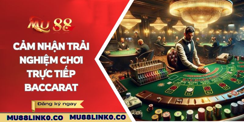 Cảm nhận trải nghiệm chơi trực tiếp Baccarat