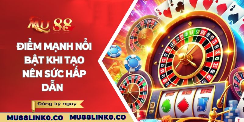 Casino Mu88 2 Điểm mạnh nổi bật khi tạo nên sức hấp dẫn