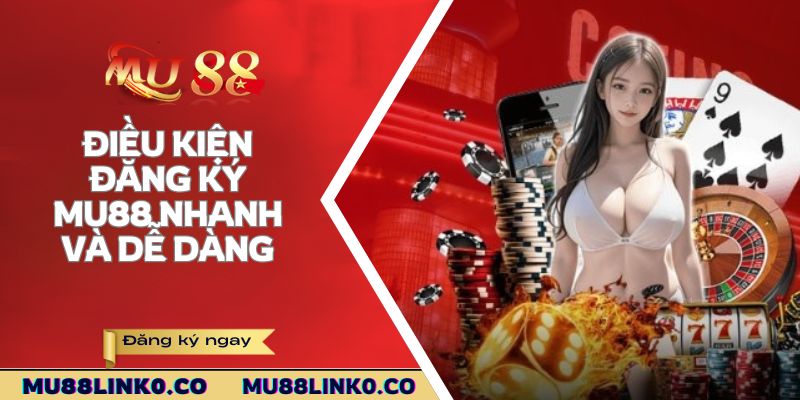 Điều kiện đăng ký Mu88 nhanh và dễ dàng