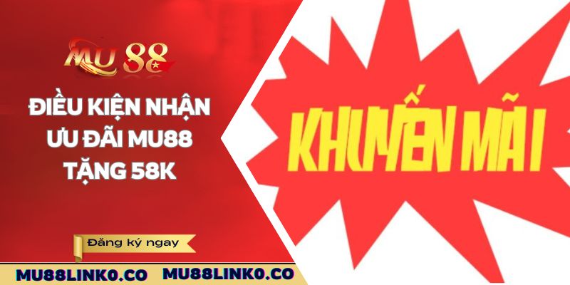 Mu88 Tặng 58K - Cơ Hội Nhận Thưởng Dành Riêng Cho Bạn 3 Điều kiện nhận ưu đãi Mu88 tặng 58K