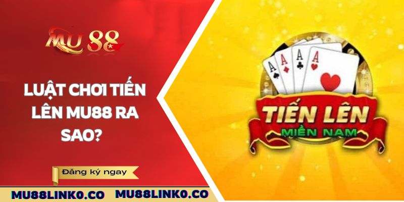 Luật chơi Tiến Lên Mu88 ra sao?
