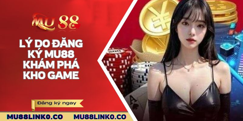 Lý do đăng ký Mu88 khám phá kho game