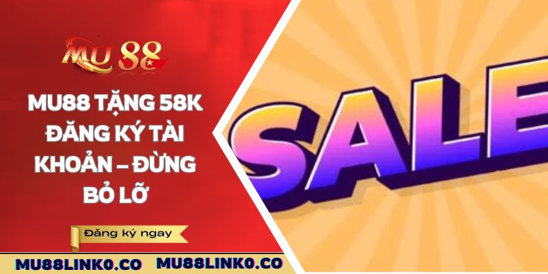 Mu88 tặng 58K đăng ký tài khoản – đừng bỏ lỡ