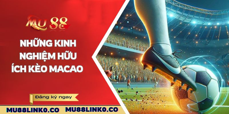 Tỷ Lệ Kèo Macao Mu88 - Tham Gia Cá Cược Cần Nắm Rõ 4 Những kinh nghiệm hữu ích kèo Macao