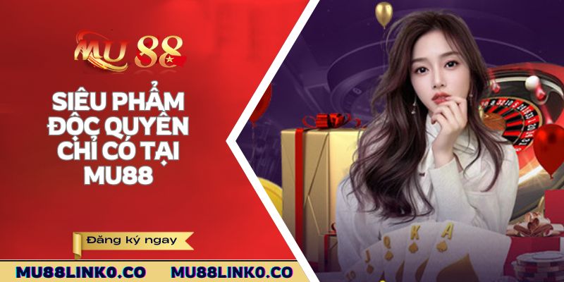 Mu88 4 Những siêu phẩm độc quyền chỉ có tại Mu88