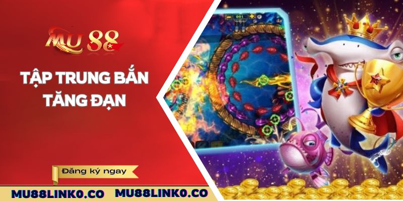 Mẹo Chơi Bắn Cá Mu88 - Dễ Dàng Đơn Giản Hiệu Quả Cao 4 Tập trung bắn tăng đạn