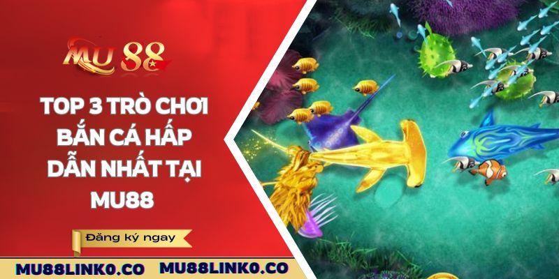 Bắn Cá Mu88 3 Top 3 trò chơi bắn cá hấp dẫn nhất tại Mu88
