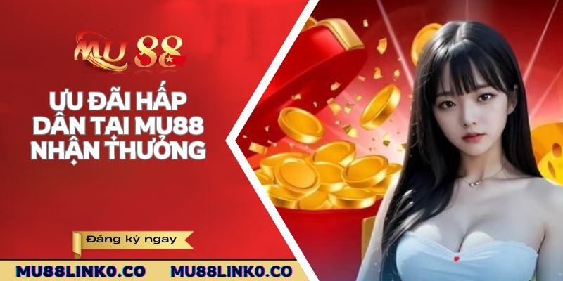 Mu88 6 Ưu đãi hấp dẫn tại Mu88 – Nhận thưởng